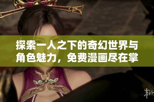 探索一人之下的奇幻世界与角色魅力，免费漫画尽在掌握