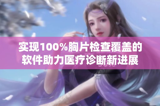 实现100%胸片检查覆盖的软件助力医疗诊断新进展