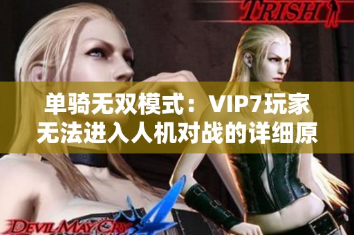单骑无双模式：VIP7玩家无法进入人机对战的详细原因解析