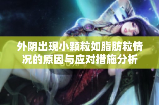 外阴出现小颗粒如脂肪粒情况的原因与应对措施分析