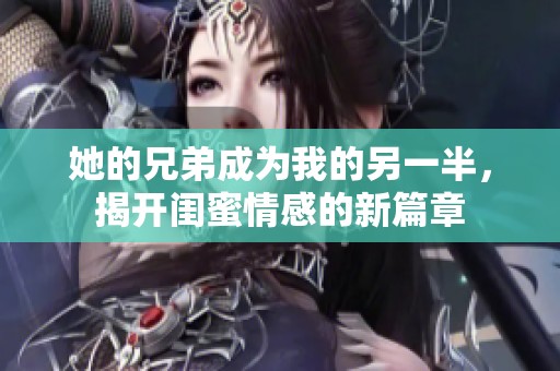 她的兄弟成为我的另一半，揭开闺蜜情感的新篇章