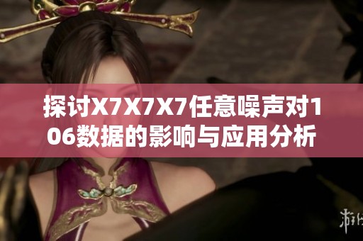 探讨X7X7X7任意噪声对106数据的影响与应用分析