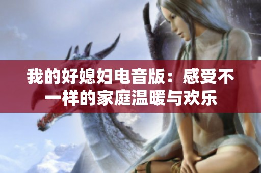 我的好媳妇电音版：感受不一样的家庭温暖与欢乐