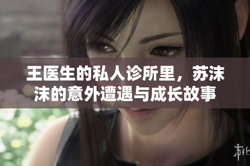王医生的私人诊所里，苏沫沫的意外遭遇与成长故事