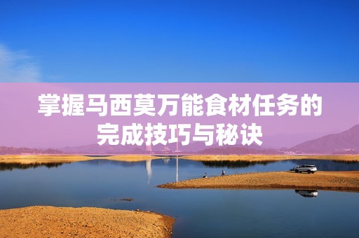 掌握马西莫万能食材任务的完成技巧与秘诀