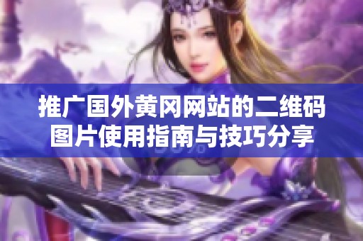 推广国外黄冈网站的二维码图片使用指南与技巧分享