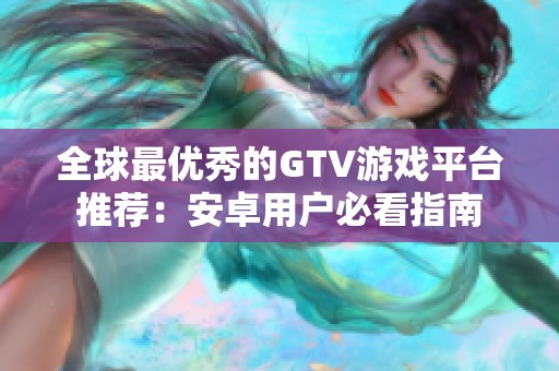 全球最优秀的GTV游戏平台推荐：安卓用户必看指南
