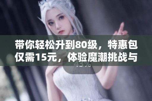 带你轻松升到80级，特惠包仅需15元，体验魔潮挑战与炼狱冒险