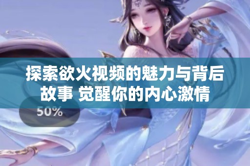 探索欲火视频的魅力与背后故事 觉醒你的内心激情
