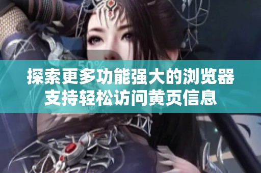 探索更多功能强大的浏览器支持轻松访问黄页信息