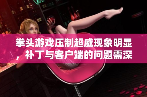 拳头游戏压制超威现象明显，补丁与客户端的问题需深入探讨