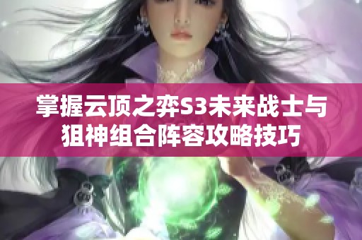 掌握云顶之弈S3未来战士与狙神组合阵容攻略技巧