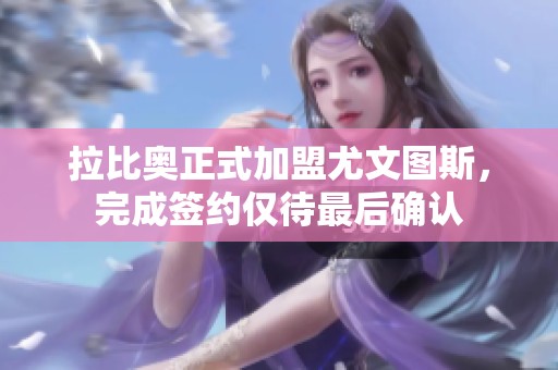 拉比奥正式加盟尤文图斯，完成签约仅待最后确认