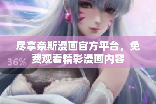 尽享奈斯漫画官方平台，免费观看精彩漫画内容