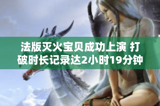 法版灭火宝贝成功上演 打破时长记录达2小时19分钟