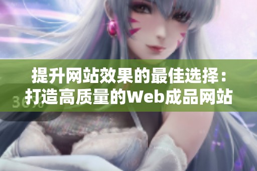 提升网站效果的最佳选择：打造高质量的Web成品网站指南