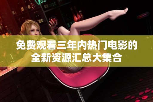免费观看三年内热门电影的全新资源汇总大集合
