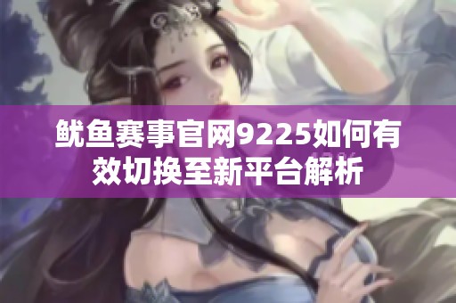 鱿鱼赛事官网9225如何有效切换至新平台解析