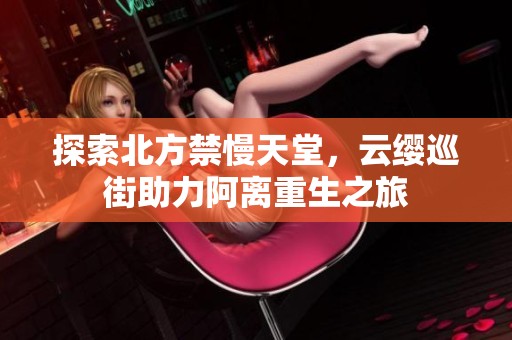 探索北方禁慢天堂，云缨巡街助力阿离重生之旅
