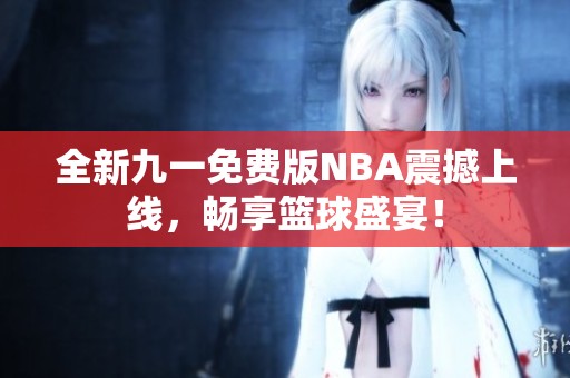 全新九一免费版NBA震撼上线，畅享篮球盛宴！