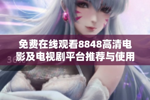 免费在线观看8848高清电影及电视剧平台推荐与使用指南