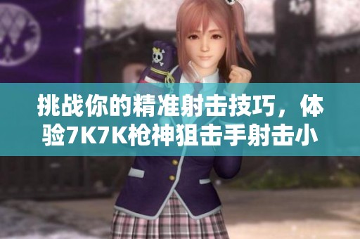 挑战你的精准射击技巧，体验7K7K枪神狙击手射击小游戏的刺激乐趣