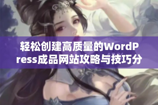 轻松创建高质量的WordPress成品网站攻略与技巧分享