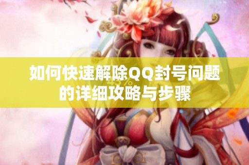 如何快速解除QQ封号问题的详细攻略与步骤