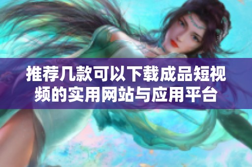推荐几款可以下载成品短视频的实用网站与应用平台