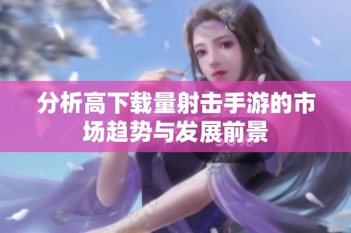 分析高下载量射击手游的市场趋势与发展前景