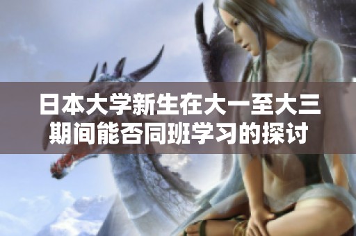 日本大学新生在大一至大三期间能否同班学习的探讨
