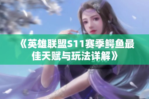 《英雄联盟S11赛季鳄鱼最佳天赋与玩法详解》