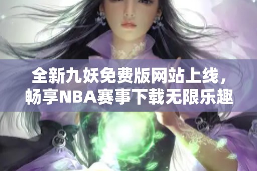 全新九妖免费版网站上线，畅享NBA赛事下载无限乐趣