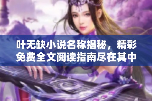 叶无缺小说名称揭秘，精彩免费全文阅读指南尽在其中