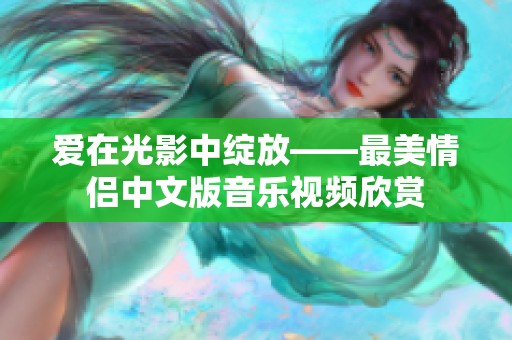 爱在光影中绽放——最美情侣中文版音乐视频欣赏