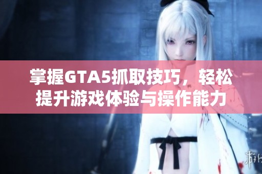掌握GTA5抓取技巧，轻松提升游戏体验与操作能力