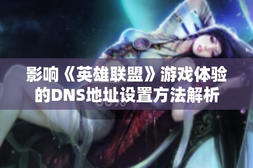 影响《英雄联盟》游戏体验的DNS地址设置方法解析