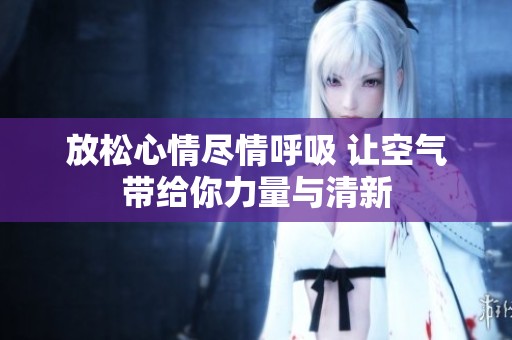 放松心情尽情呼吸 让空气带给你力量与清新