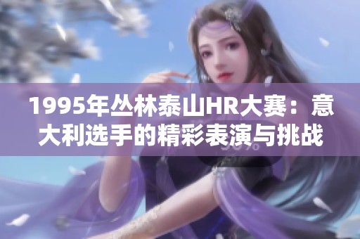 1995年丛林泰山HR大赛：意大利选手的精彩表演与挑战