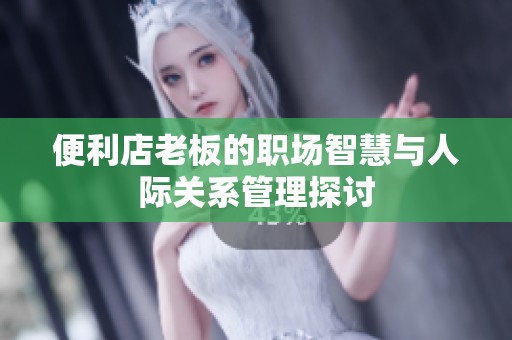 便利店老板的职场智慧与人际关系管理探讨