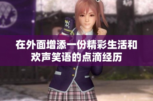 在外面增添一份精彩生活和欢声笑语的点滴经历