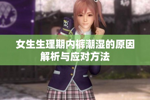 女生生理期内裤潮湿的原因解析与应对方法