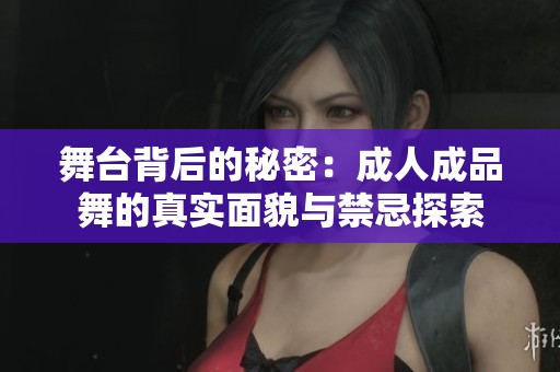 舞台背后的秘密：成人成品舞的真实面貌与禁忌探索