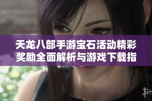 天龙八部手游宝石活动精彩奖励全面解析与游戏下载指南