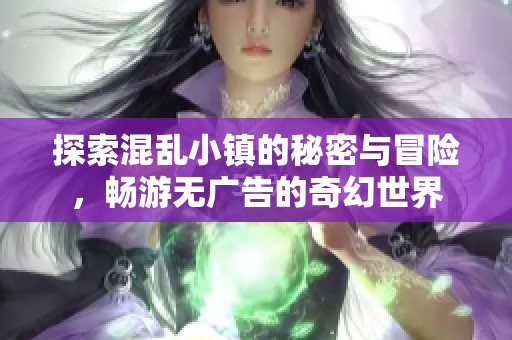 探索混乱小镇的秘密与冒险，畅游无广告的奇幻世界
