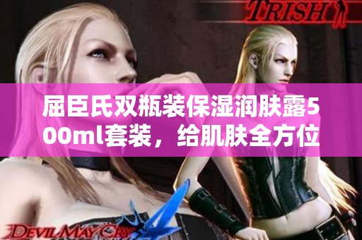 屈臣氏双瓶装保湿润肤露500ml套装，给肌肤全方位呵护