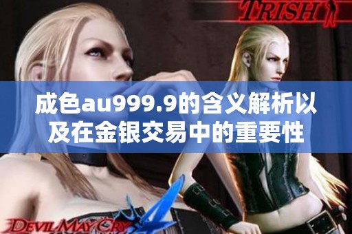 成色au999.9的含义解析以及在金银交易中的重要性