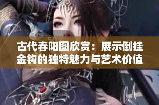 古代春阳图欣赏：展示倒挂金钩的独特魅力与艺术价值
