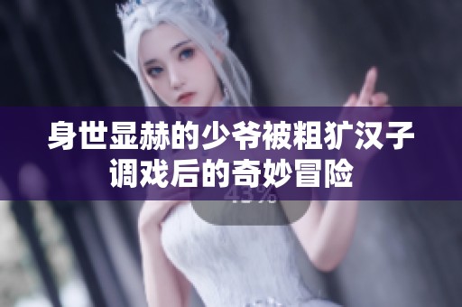 身世显赫的少爷被粗犷汉子调戏后的奇妙冒险