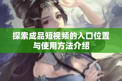探索成品短视频的入口位置与使用方法介绍